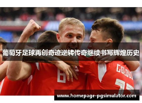 葡萄牙足球再创奇迹逆转传奇继续书写辉煌历史