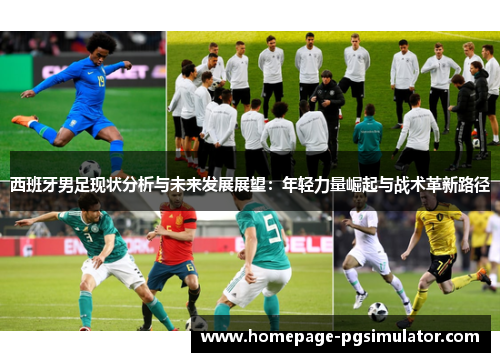 西班牙男足现状分析与未来发展展望：年轻力量崛起与战术革新路径