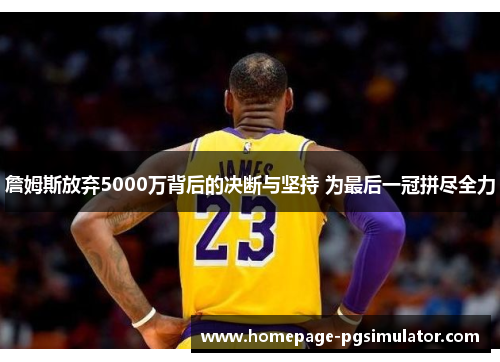 詹姆斯放弃5000万背后的决断与坚持 为最后一冠拼尽全力