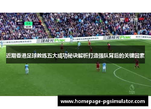 近期香港足球教练五大成功秘诀解析打造强队背后的关键因素