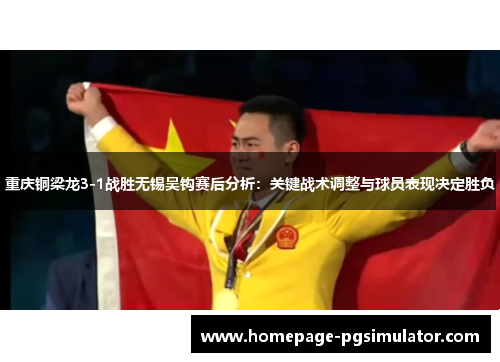 重庆铜梁龙3-1战胜无锡吴钩赛后分析：关键战术调整与球员表现决定胜负