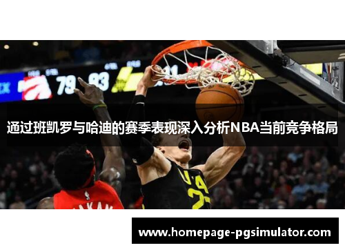 通过班凯罗与哈迪的赛季表现深入分析NBA当前竞争格局