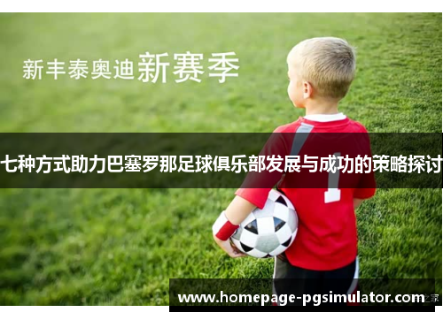 七种方式助力巴塞罗那足球俱乐部发展与成功的策略探讨