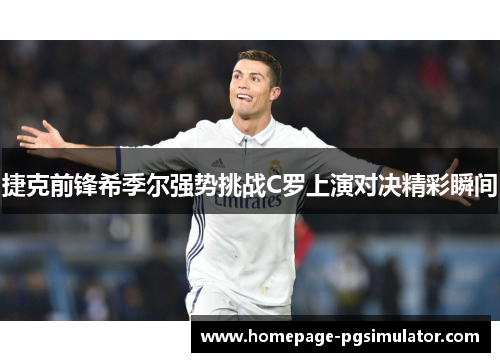 捷克前锋希季尔强势挑战C罗上演对决精彩瞬间