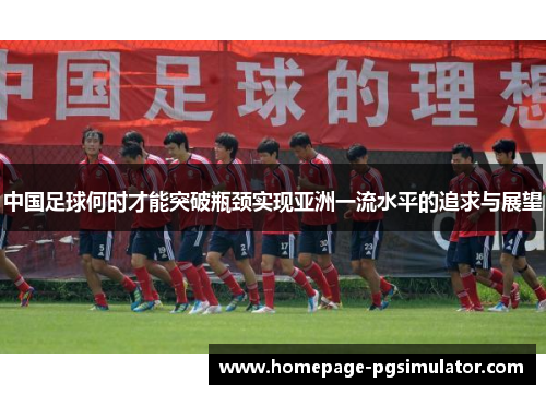 中国足球何时才能突破瓶颈实现亚洲一流水平的追求与展望