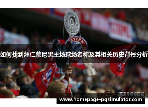 如何找到拜仁慕尼黑主场球场名称及其相关历史背景分析