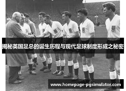 揭秘英国足总的诞生历程与现代足球制度形成之秘密
