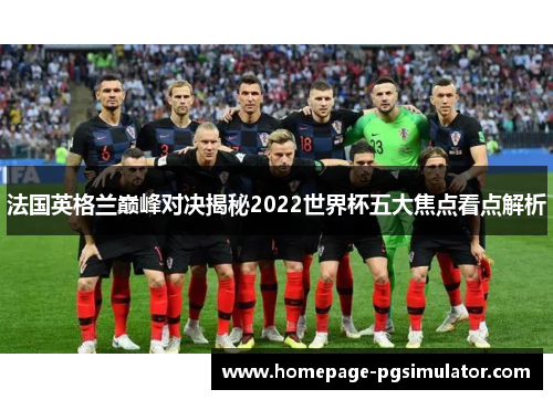 法国英格兰巅峰对决揭秘2022世界杯五大焦点看点解析