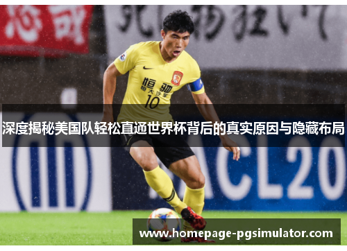 深度揭秘美国队轻松直通世界杯背后的真实原因与隐藏布局