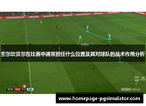 索尔坎贝尔在比赛中通常担任什么位置及其对球队的战术作用分析