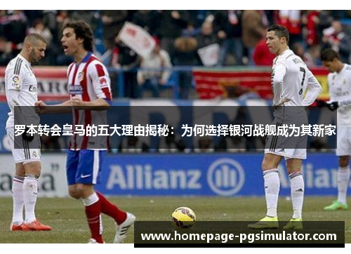 罗本转会皇马的五大理由揭秘：为何选择银河战舰成为其新家