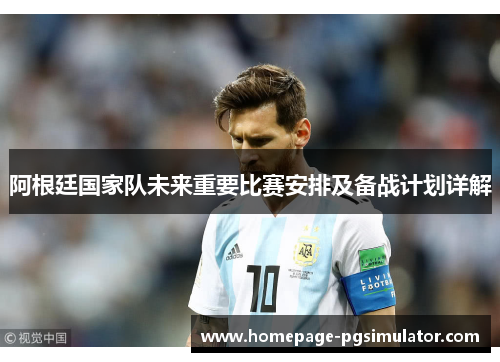 阿根廷国家队未来重要比赛安排及备战计划详解