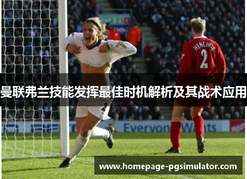 曼联弗兰技能发挥最佳时机解析及其战术应用