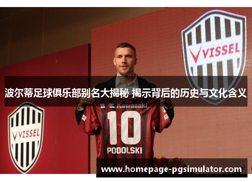 波尔蒂足球俱乐部别名大揭秘 揭示背后的历史与文化含义