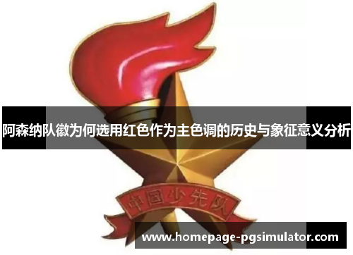 阿森纳队徽为何选用红色作为主色调的历史与象征意义分析