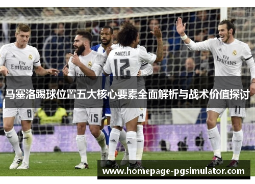 马塞洛踢球位置五大核心要素全面解析与战术价值探讨