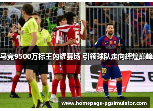 马竞9500万标王闪耀赛场 引领球队走向辉煌巅峰