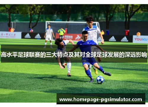高水平足球联赛的三大特点及其对全球足球发展的深远影响