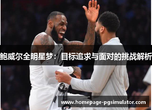 鲍威尔全明星梦：目标追求与面对的挑战解析