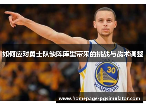 如何应对勇士队缺阵库里带来的挑战与战术调整