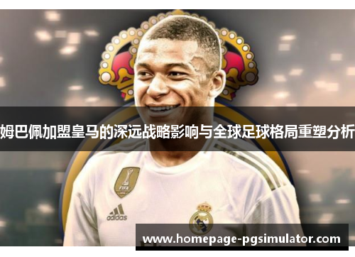 姆巴佩加盟皇马的深远战略影响与全球足球格局重塑分析