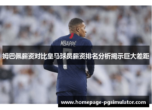 姆巴佩薪资对比皇马球员薪资排名分析揭示巨大差距