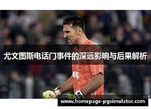 尤文图斯电话门事件的深远影响与后果解析