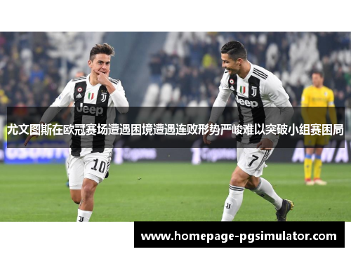 尤文图斯在欧冠赛场遭遇困境遭遇连败形势严峻难以突破小组赛困局