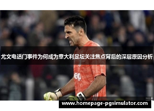 尤文电话门事件为何成为意大利足坛关注焦点背后的深层原因分析