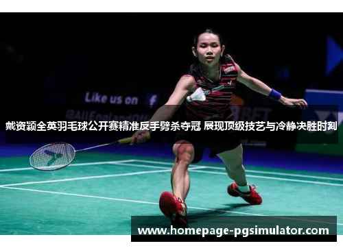 戴资颖全英羽毛球公开赛精准反手劈杀夺冠 展现顶级技艺与冷静决胜时刻