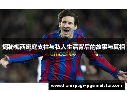 揭秘梅西家庭支柱与私人生活背后的故事与真相