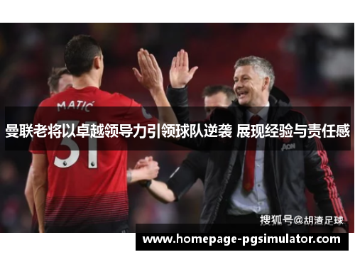 曼联老将以卓越领导力引领球队逆袭 展现经验与责任感