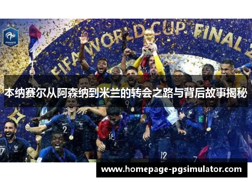 本纳赛尔从阿森纳到米兰的转会之路与背后故事揭秘