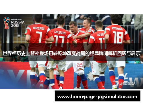 世界杯历史上替补登场扭转乾坤改变战局的经典瞬间解析回顾与启示