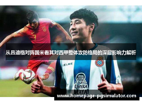 从吕迪格对阵国米看其对西甲整体攻防格局的深层影响力解析