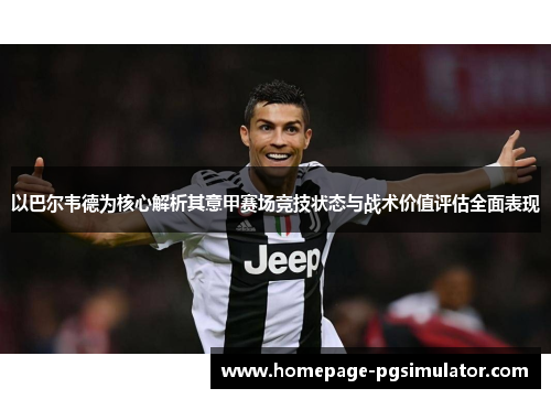 以巴尔韦德为核心解析其意甲赛场竞技状态与战术价值评估全面表现