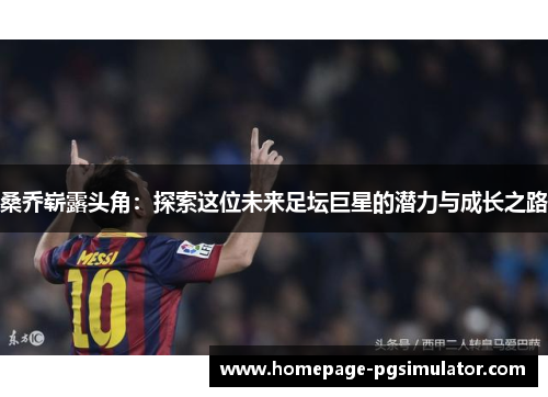 桑乔崭露头角：探索这位未来足坛巨星的潜力与成长之路