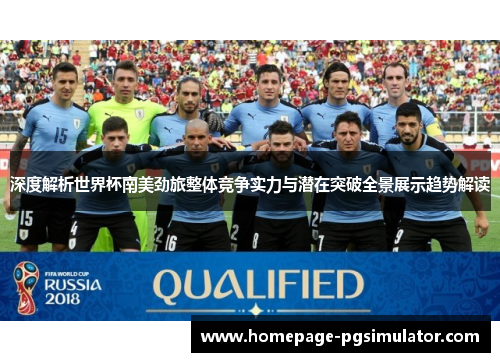 深度解析世界杯南美劲旅整体竞争实力与潜在突破全景展示趋势解读