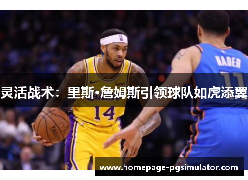 灵活战术：里斯·詹姆斯引领球队如虎添翼