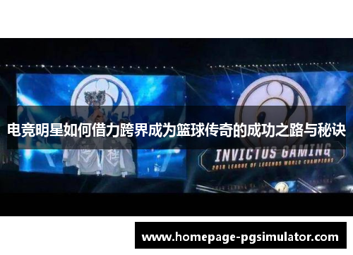 电竞明星如何借力跨界成为篮球传奇的成功之路与秘诀