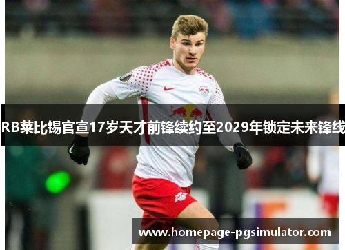 RB莱比锡官宣17岁天才前锋续约至2029年锁定未来锋线