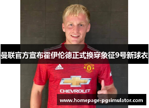 曼联官方宣布霍伊伦德正式换穿象征9号新球衣