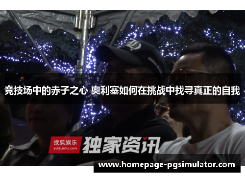 竞技场中的赤子之心 奥利塞如何在挑战中找寻真正的自我