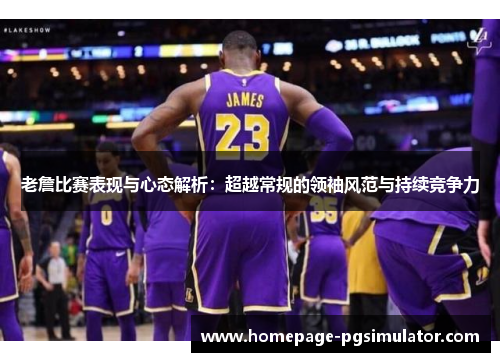 老詹比赛表现与心态解析：超越常规的领袖风范与持续竞争力