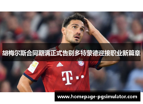 胡梅尔斯合同期满正式告别多特蒙德迎接职业新篇章
