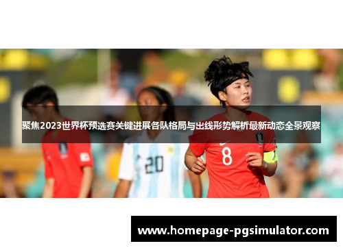 聚焦2023世界杯预选赛关键进展各队格局与出线形势解析最新动态全景观察