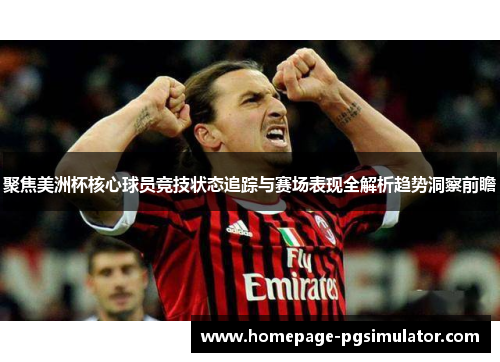 聚焦美洲杯核心球员竞技状态追踪与赛场表现全解析趋势洞察前瞻
