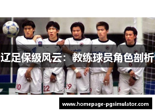 辽足保级风云：教练球员角色剖析