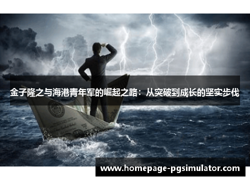 金子隆之与海港青年军的崛起之路:从突破到成长的坚实步伐 金子隆之与海港青年军的崛起之路:从突破到成长的坚实步伐
