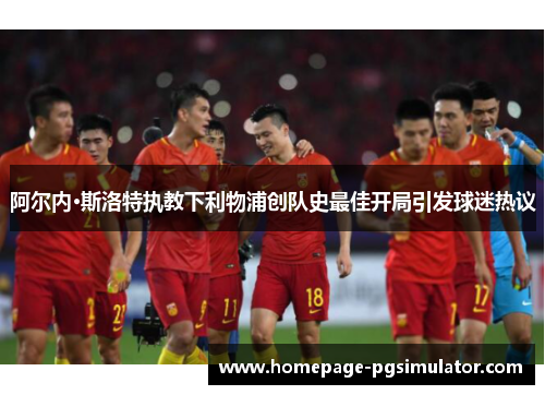 阿尔内·斯洛特执教下利物浦创队史最佳开局引发球迷热议